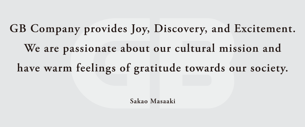 GB Company provides Joy, Discovery, and Excitement. We are passionate about our cultural mission and have warm feelings of gratitude
 towards our society.Sakao Masaaki