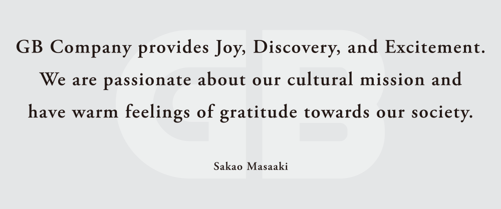 GB Company provides Joy, Discovery, and Excitement. We are passionate about our cultural mission and have warm feelings of gratitude
 towards our society.Sakao Masaaki